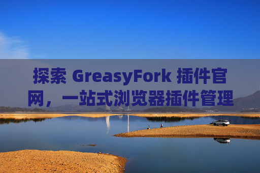 探索 GreasyFork 插件官网，一站式浏览器插件管理工具